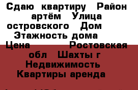 Сдаю  квартиру › Район ­ артём › Улица ­ островского › Дом ­ 42 › Этажность дома ­ 5 › Цена ­ 6 500 - Ростовская обл., Шахты г. Недвижимость » Квартиры аренда   
